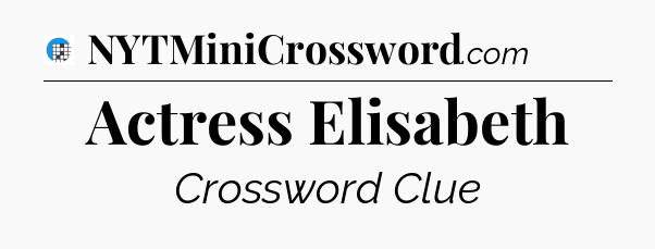 Actress Elisabeth Crossword Clue