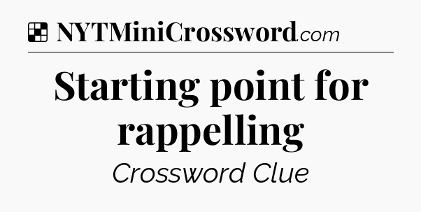 Solution: Starting point for rappelling - NYT Crossword