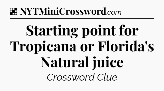 Solution: Starting point for Tropicana or Florida's Natural juice - NYT Crossword