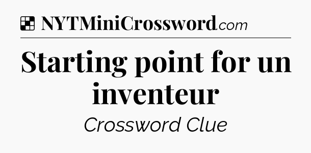 Solution: Starting point for un inventeur - NYT Crossword