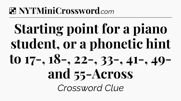Solution: Starting point for a piano student, or a phonetic hint to 17-, 18-, 22-, 33-, 41-, 49- and 55-Across - NYT Crossword