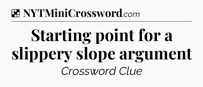 Solution: Starting point for a slippery slope argument - NYT Crossword