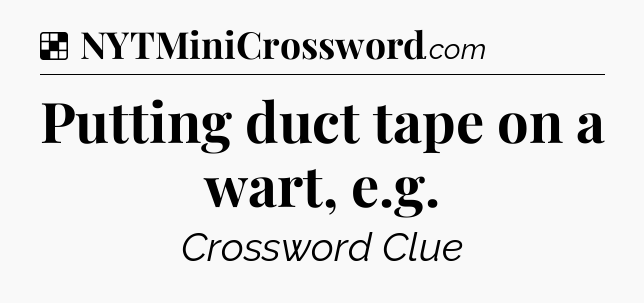 Solution: Putting duct tape on a wart, e.g - NYT Crossword