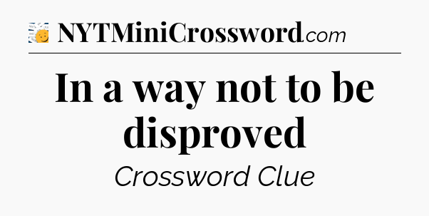 In a way not to be disproved - 7 Little Words