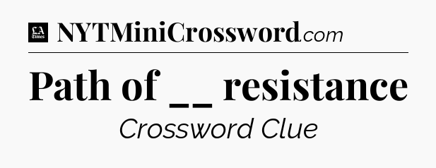 Path of __ resistance - LA Times Crossword