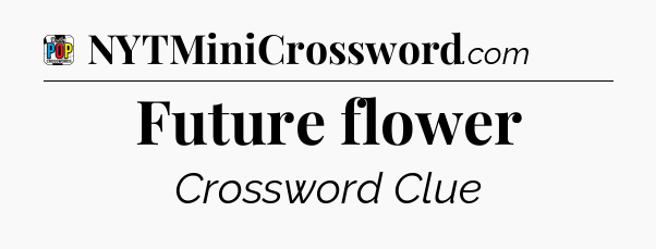 Future flower Crossword Clue
