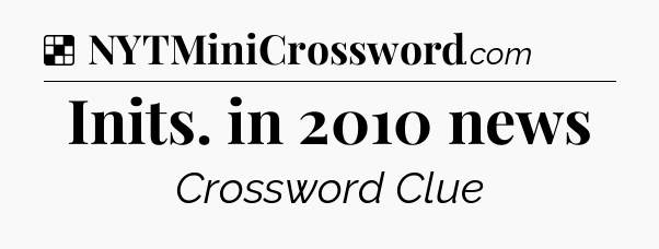 Solution: Inits. in 2010 news - NYT Crossword