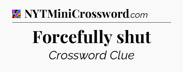 Forcefully shut Crossword Clue