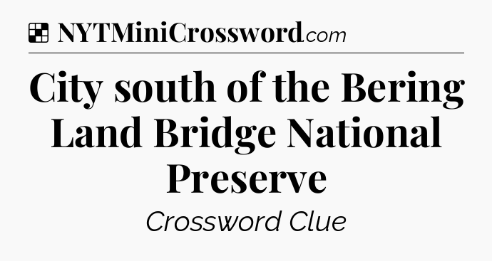 Solution: City south of the Bering Land Bridge National Preserve - NYT Crossword