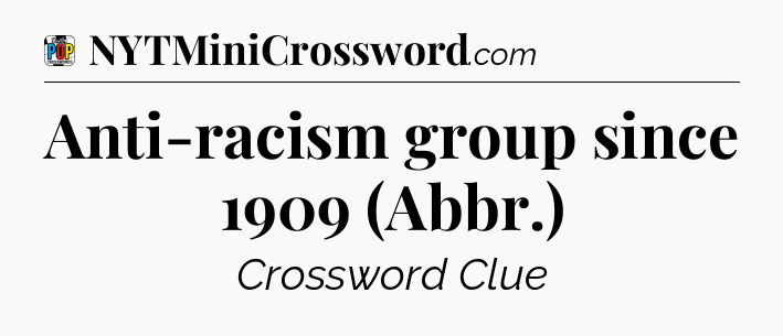 Anti-racism group since 1909 (Abbr.) Crossword Clue