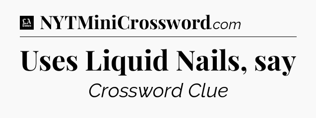 Uses Liquid Nails, say - LA Times Crossword