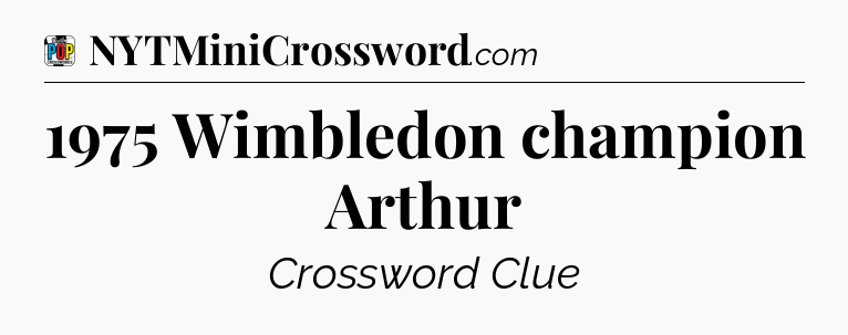 1975 Wimbledon champion Arthur Crossword Clue