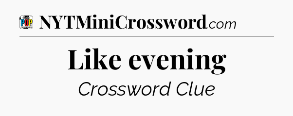 Like evening Crossword Clue