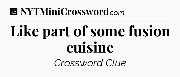 Like part of some fusion cuisine - LA Times Crossword