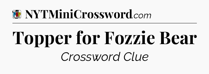 Topper for Fozzie Bear Crossword Clue