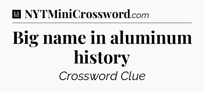 Big name in aluminum history - LA Times Crossword