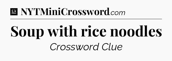 Soup with rice noodles - LA Times Crossword
