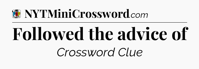 Followed the advice of Crossword Clue