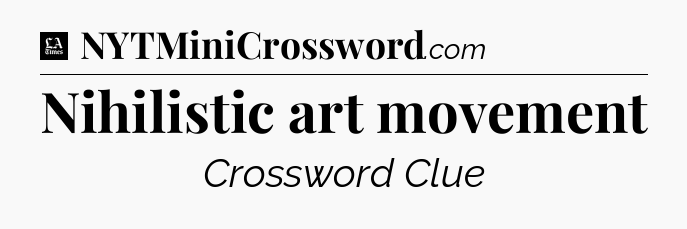 Nihilistic art movement - LA Times Crossword
