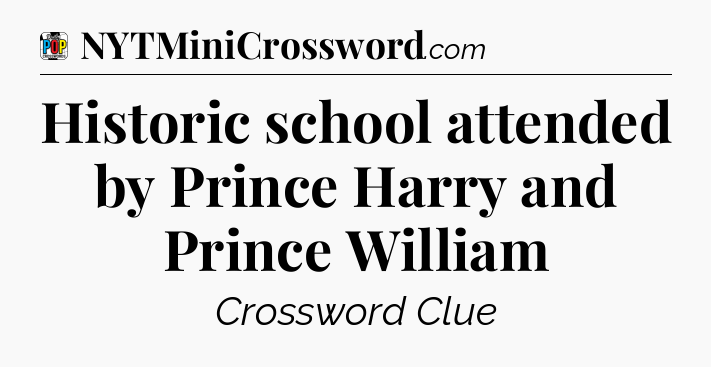 Historic school attended by Prince Harry and Prince William Crossword Clue