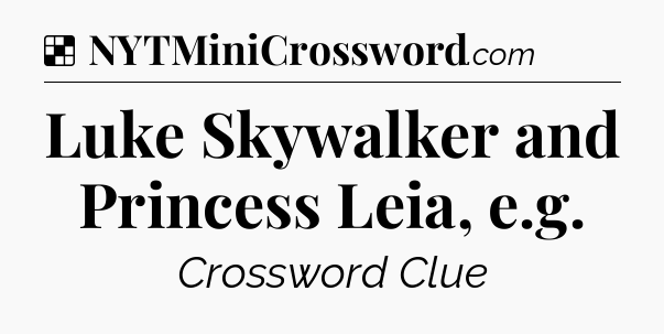 Solution: Luke Skywalker and Princess Leia, e.g - NYT Crossword