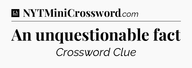 An unquestionable fact - LA Times Crossword