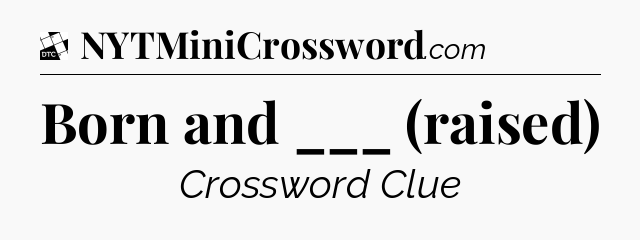 Born and ___ (raised) - Daily Themed Classic Crossword