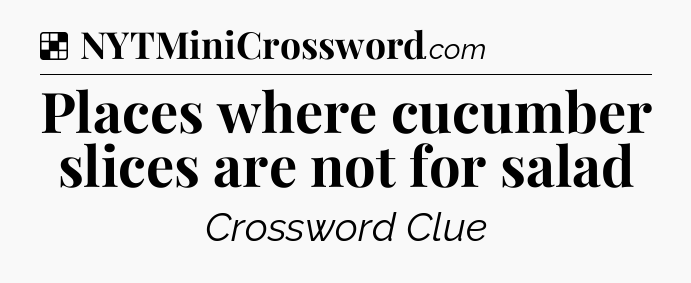 Solution: Places where cucumber slices are not for salad - NYT Crossword