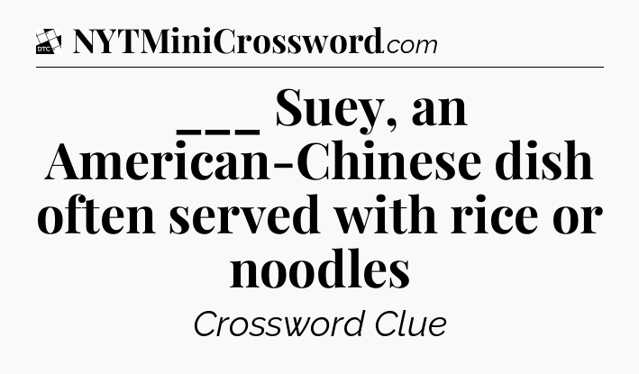 ___ Suey, an American-Chinese dish often served with rice or noodles - Daily Themed Classic Crossword