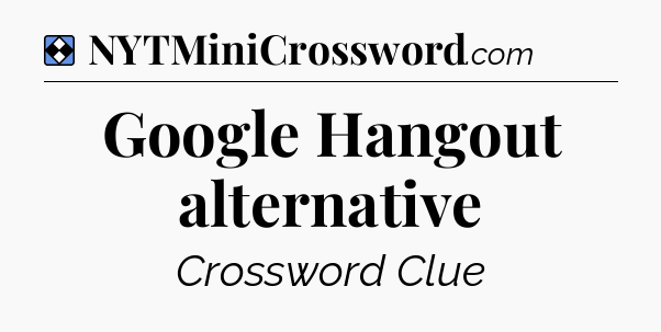 Solution: Google Hangout alternative - NYT Mini Crossword