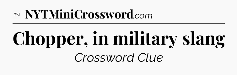 Chopper, in military slang - WSJ Crossword