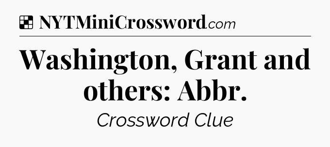 Solution: Washington, Grant and others: Abbr - NYT Crossword