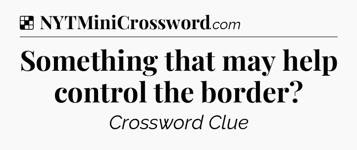 Solution: Something that may help control the border - NYT Crossword