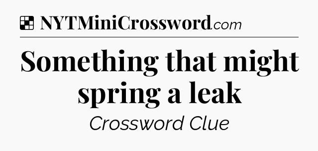 Solution: Something that might spring a leak - NYT Crossword