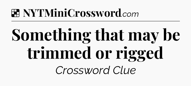 Solution: Something that may be trimmed or rigged - NYT Crossword