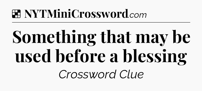 Solution: Something that may be used before a blessing - NYT Crossword