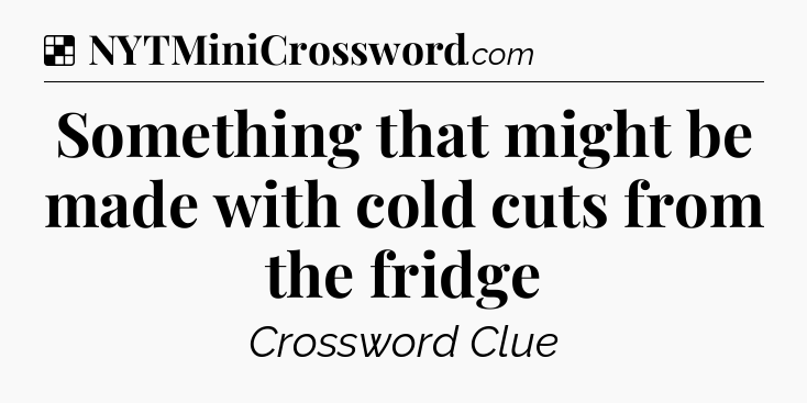 Solution: Something that might be made with cold cuts from the fridge - NYT Crossword