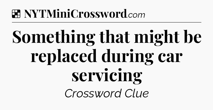 Solution: Something that might be replaced during car servicing - NYT Crossword