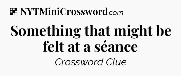 Solution: Something that might be felt at a séance - NYT Crossword