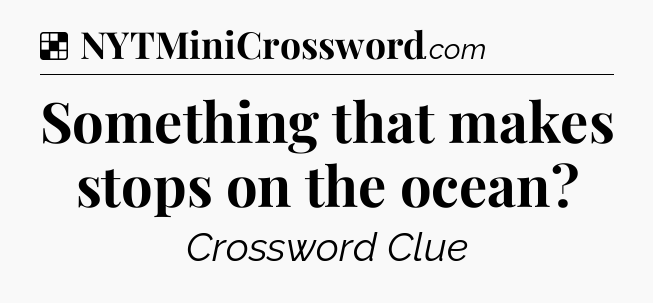 Solution: Something that makes stops on the ocean - NYT Crossword