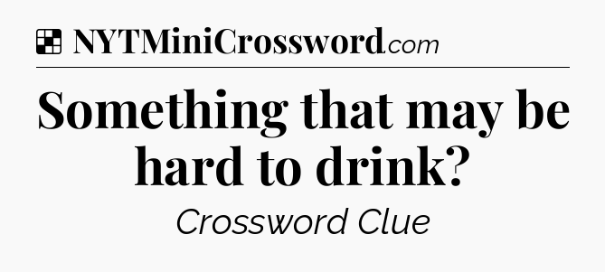 Solution: Something that may be hard to drink - NYT Crossword
