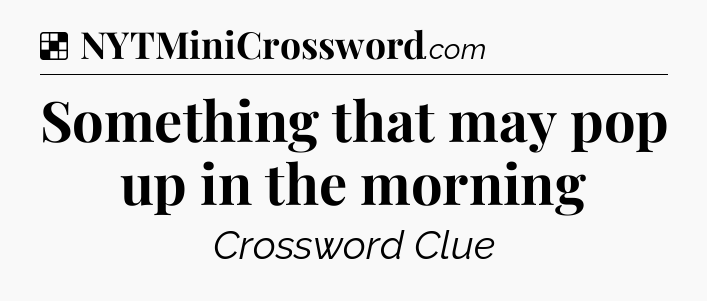 Solution: Something that may pop up in the morning - NYT Crossword