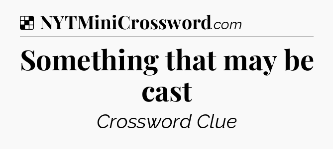 Solution: Something that may be cast - NYT Crossword