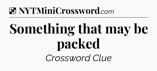 Solution: Something that may be packed - NYT Crossword