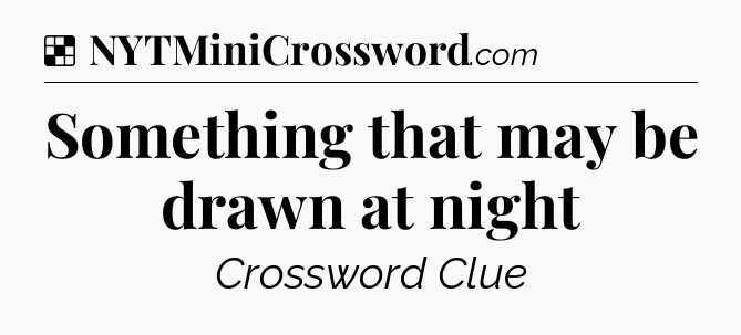 Solution: Something that may be drawn at night - NYT Crossword