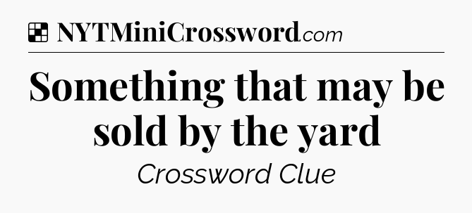 Solution: Something that may be sold by the yard - NYT Crossword