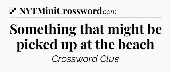 Solution: Something that might be picked up at the beach - NYT Crossword