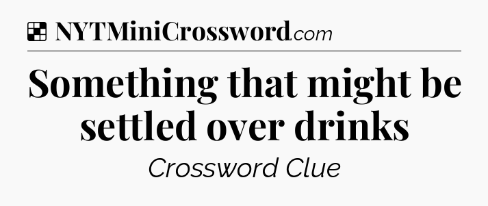 Solution: Something that might be settled over drinks - NYT Crossword