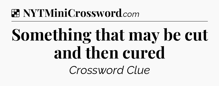 Solution: Something that may be cut and then cured - NYT Crossword
