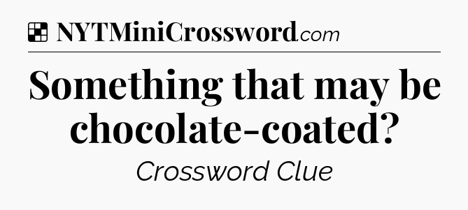 Solution: Something that may be chocolate-coated - NYT Crossword